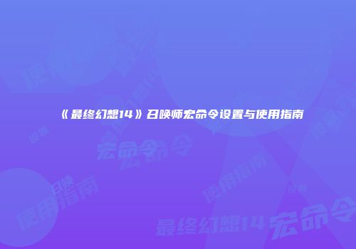 《最终幻想14》召唤师宏命令设置与使用指南