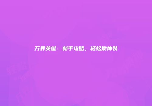 万界英雄：新手攻略，轻松攒神装