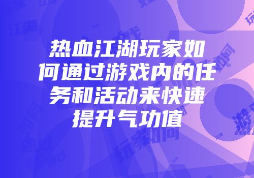 热血江湖玩家如何通过游戏内的任务和活动来快速提升气功值