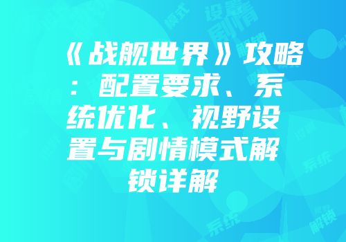 《战舰世界》攻略：配置要求、系统优化、视野设置与剧情模式解锁详解