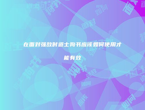 在面对强敌时道士狗书应该如何使用才能有效