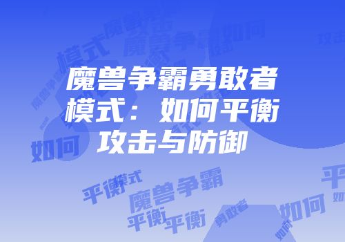 魔兽争霸勇敢者模式：如何平衡攻击与防御