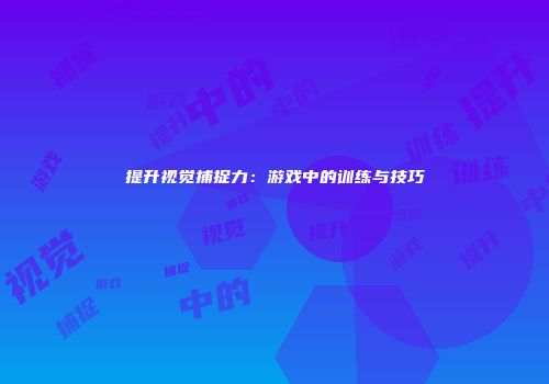 提升视觉捕捉力：游戏中的训练与技巧