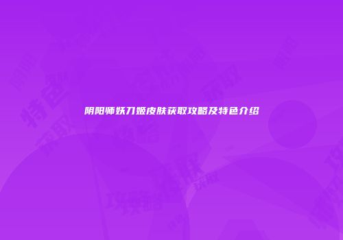 阴阳师妖刀姬皮肤获取攻略及特色介绍