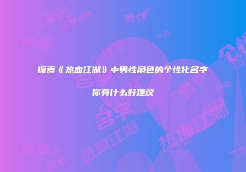 探索《热血江湖》中男性角色的个性化名字你有什么好建议