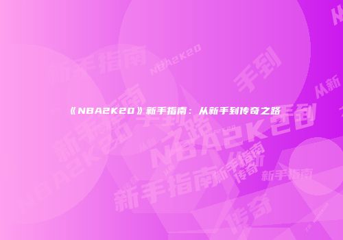《NBA2K20》新手指南：从新手到传奇之路