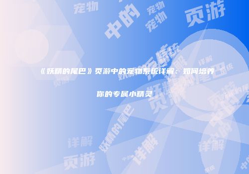 《妖精的尾巴》页游中的宠物系统详解：如何培养你的专属小精灵