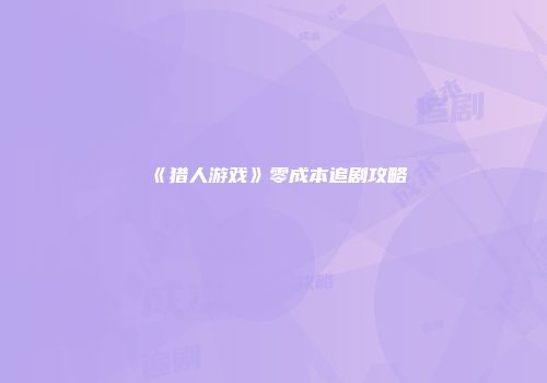 《猎人游戏》零成本追剧攻略