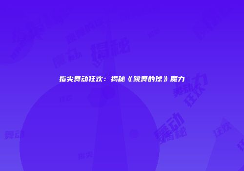 指尖舞动狂欢：揭秘《跳舞的球》魔力