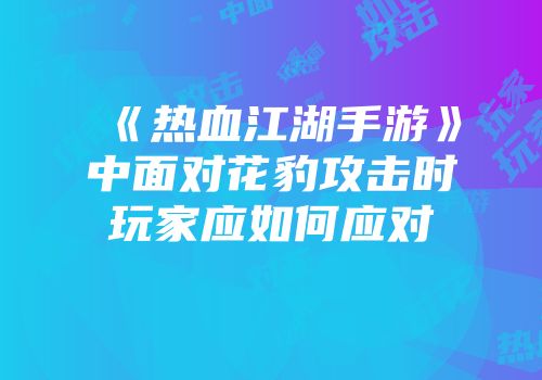 《热血江湖手游》中面对花豹攻击时玩家应如何应对