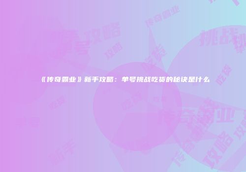 《传奇霸业》新手攻略：单号挑战吃货的秘诀是什么