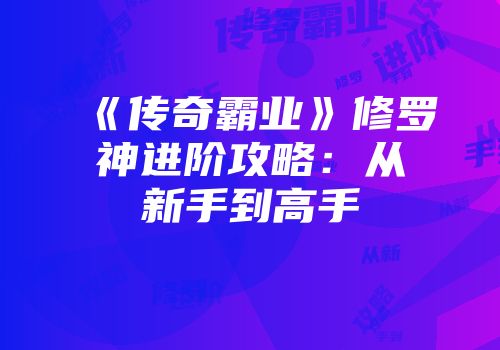 《传奇霸业》修罗神进阶攻略：从新手到高手