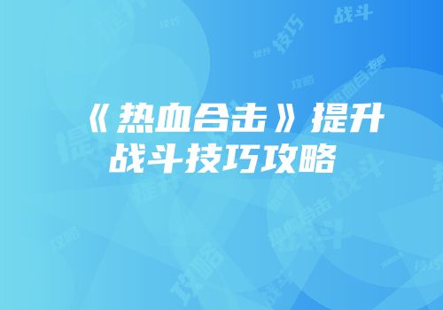 《热血合击》提升战斗技巧攻略