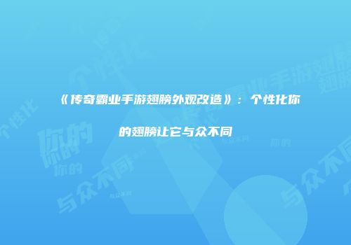 《传奇霸业手游翅膀外观改造》：个性化你的翅膀让它与众不同