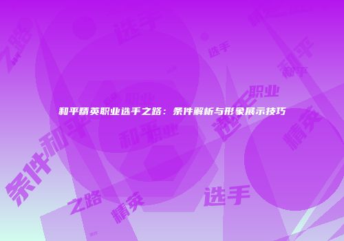 和平精英职业选手之路：条件解析与形象展示技巧