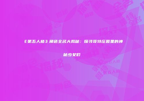 《第五人格》角色全名大揭秘：探寻哥特庄园里的神秘少女们