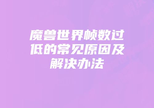 魔兽世界帧数过低的常见原因及解决办法