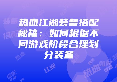 热血江湖装备搭配秘籍：如何根据不同游戏阶段合理划分装备