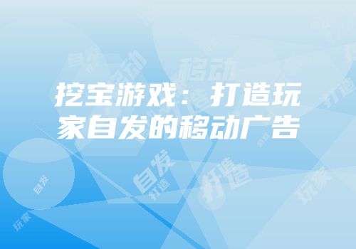 挖宝游戏：打造玩家自发的移动广告