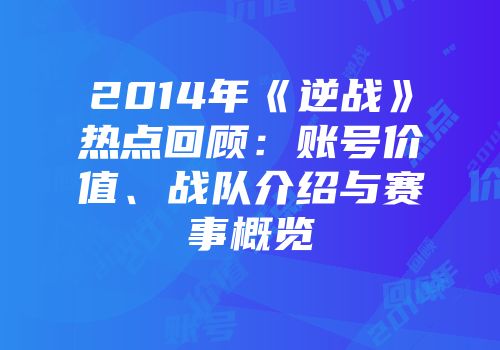 2014年《逆战》热点回顾：账号价值、战队介绍与赛事概览