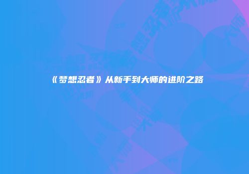 《梦想忍者》从新手到大师的进阶之路