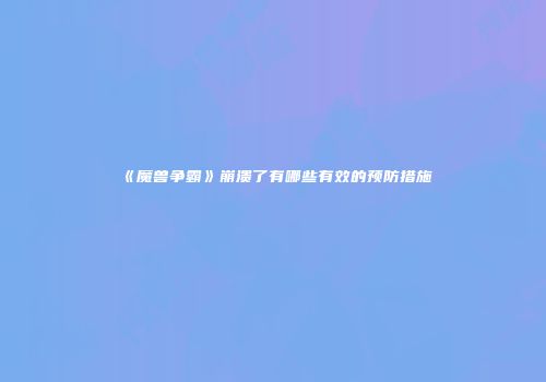 《魔兽争霸》崩溃了有哪些有效的预防措施