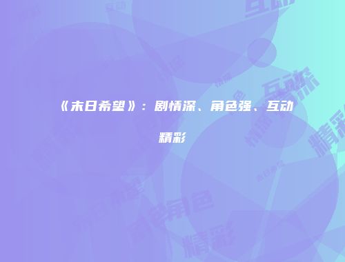 《末日希望》：剧情深、角色强、互动精彩