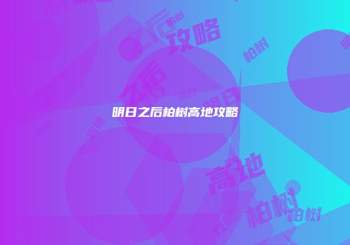 明日之后柏树高地攻略