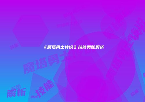 《魔塔勇士传说》技能奥秘解析