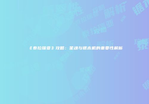 《泰拉瑞亚》攻略：星魂与锯木机的重要性解析