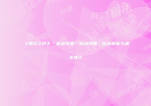 《明日之后》＂感染狩猎＂活动攻略：玩法解析与通关技巧