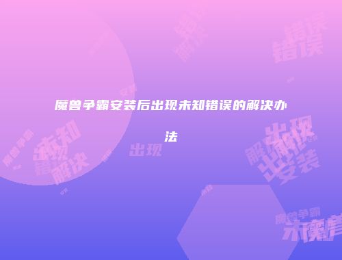 魔兽争霸安装后出现未知错误的解决办法
