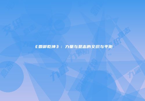 《霸御乾坤》：力量与意志的交织与平衡