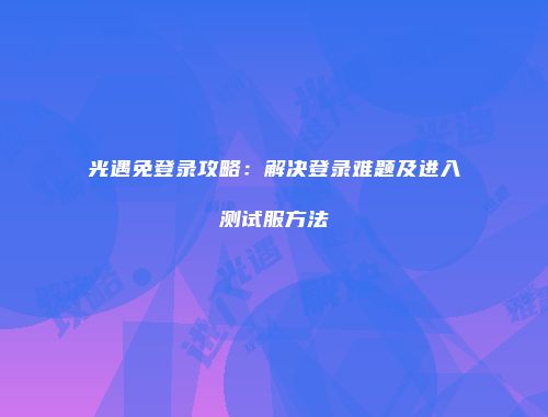 光遇免登录攻略：解决登录难题及进入测试服方法