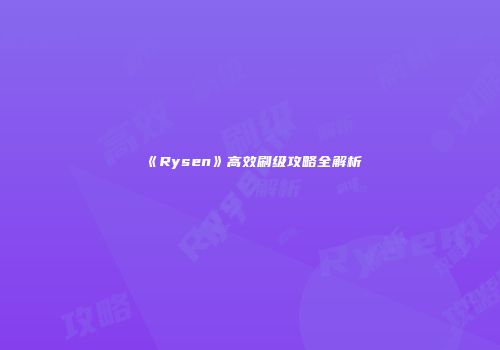 《Rysen》高效刷级攻略全解析