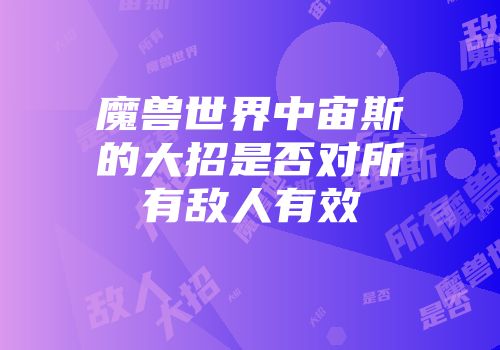 魔兽世界中宙斯的大招是否对所有敌人有效