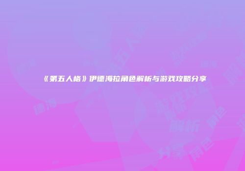 《第五人格》伊德海拉角色解析与游戏攻略分享