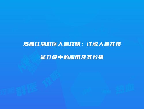 热血江湖群医人参攻略：详解人参在技能升级中的应用及其效果