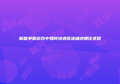 魔兽争霸游戏中如何快速而准确地抓住老鼠