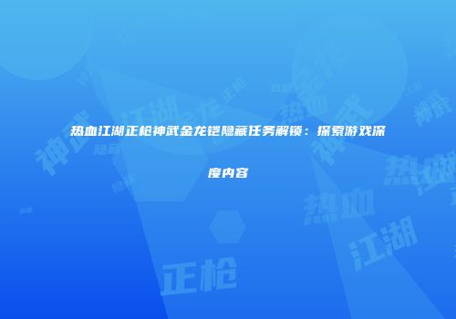 热血江湖正枪神武金龙铠隐藏任务解锁：探索游戏深度内容