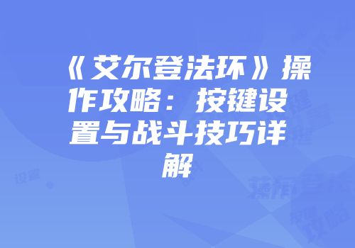 《艾尔登法环》操作攻略：按键设置与战斗技巧详解