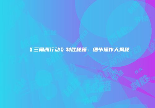 《三角洲行动》制胜秘籍：细节操作大揭秘