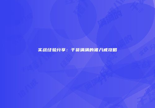 实战经验分享：干货满满的猪八戒攻略