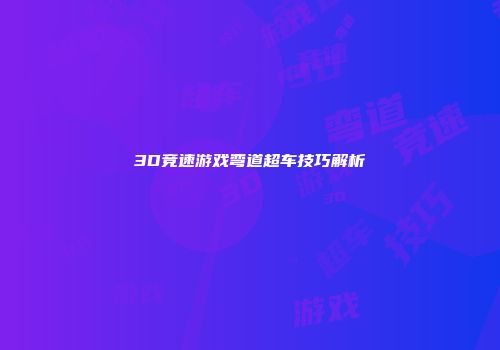 3D竞速游戏弯道超车技巧解析
