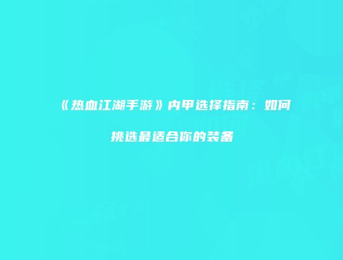 《热血江湖手游》内甲选择指南：如何挑选最适合你的装备