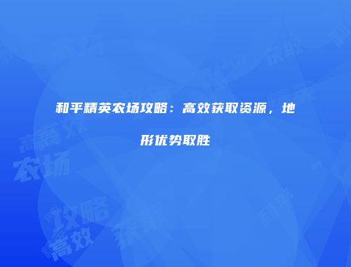和平精英农场攻略：高效获取资源，地形优势取胜