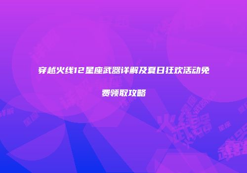 穿越火线12星座武器详解及夏日狂欢活动免费领取攻略