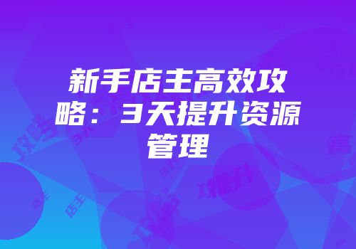 新手店主高效攻略：3天提升资源管理