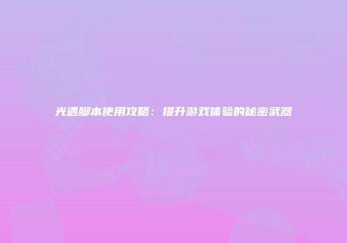 光遇脚本使用攻略：提升游戏体验的秘密武器