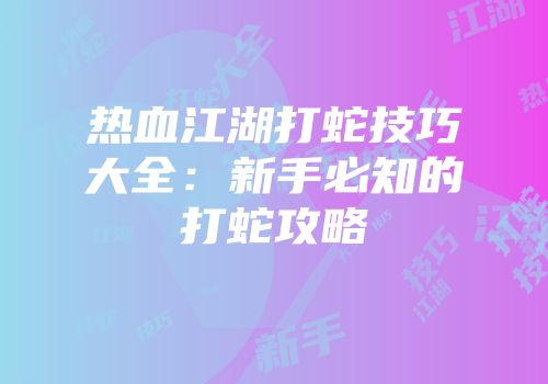 热血江湖打蛇技巧大全：新手必知的打蛇攻略